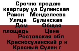 Срочно продаю квартиру ул Сулинская › Район ­ Менделеева › Улица ­ Сулинская › Дом ­ 3 › Общая площадь ­ 37 › Цена ­ 550 000 - Ростовская обл., Красносулинский р-н, Красный Сулин г. Недвижимость » Квартиры продажа   . Ростовская обл.